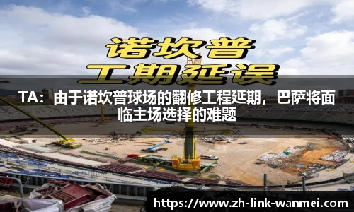 TA：由于诺坎普球场的翻修工程延期，巴萨将面临主场选择的难题